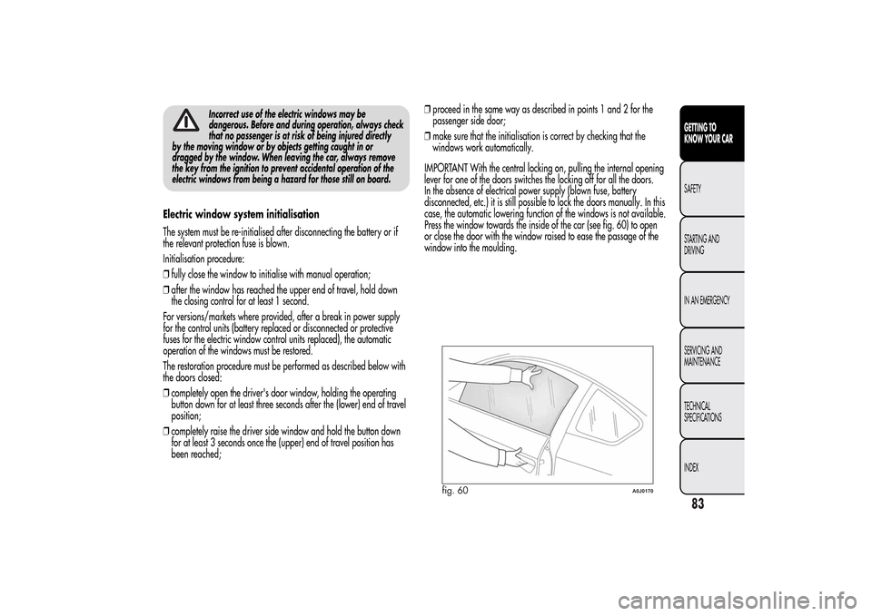 Alfa Romeo MiTo 2014 Manual Online Incorrect use of the electric windows may be
dangerous. Before and during operation, always check
that no passenger is at risk of being injured directly
by the moving window or by objects getting caug