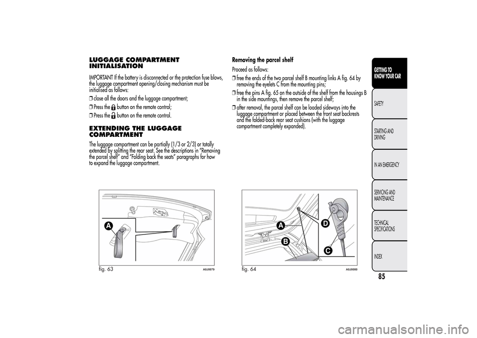 Alfa Romeo MiTo 2014 Manual Online LUGGAGE COMPARTMENT
INITIALISATIONIMPORTANT If the battery is disconnected or the protection fuse blows,
the luggage compartment opening/closing mechanism must be
initialised as follows:
❒close all 