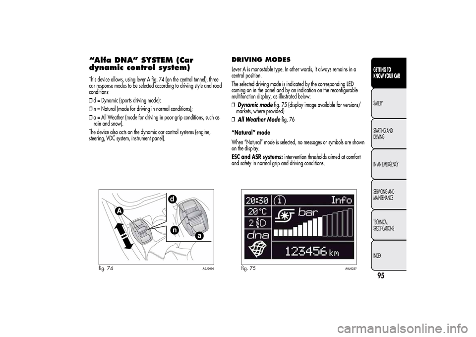 Alfa Romeo MiTo 2014 Owners Manual “Alfa DNA” SYSTEM (Car
dynamic control system)This device allows, using lever A fig. 74 (on the central tunnel), three
car response modes to be selected according to driving style and road
conditi Alfa Romeo MiTo 2014 Owners Manual “Alfa DNA” SYSTEM (Car
dynamic control system)This device allows, using lever A fig. 74 (on the central tunnel), three
car response modes to be selected according to driving style and road
conditi