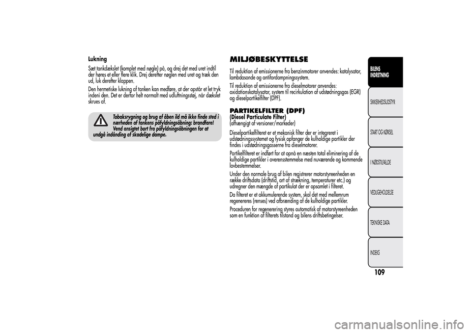 Alfa Romeo MiTo 2014  Instruktionsbog (in Danish) Lukning
Sæt tankdækslet (komplet med nøgle) på, og drej det med uret indtil
der høres et eller flere klik. Drej derefter nøglen med uret og træk den
ud, luk derefter klappen.
Den hermetiske luk