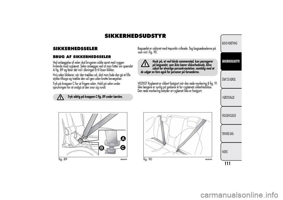 Alfa Romeo MiTo 2014  Instruktionsbog (in Danish) SIKKERHEDSUDSTYR
SIKKERHEDSSELERBRUG AF SIKKERHEDSSELERVed anlæggelse af selen skal brugeren sidde opret med ryggen
hvilende mod ryglænet. Selen anlægges ved at man fatter om spændet
A fig. 89 og 