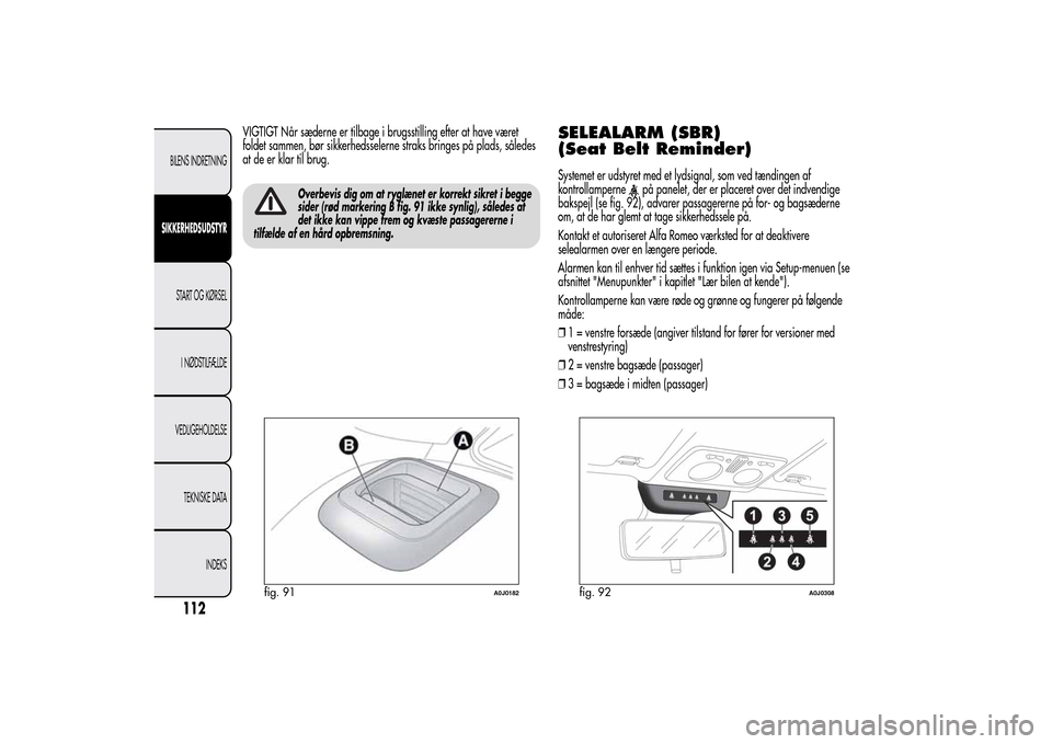 Alfa Romeo MiTo 2014  Instruktionsbog (in Danish) VIGTIGT Når sæderne er tilbage i brugsstilling efter at have været
foldet sammen, bør sikkerhedsselerne straks bringes på plads, således
at de er klar til brug.
Overbevis dig om at ryglænet er 