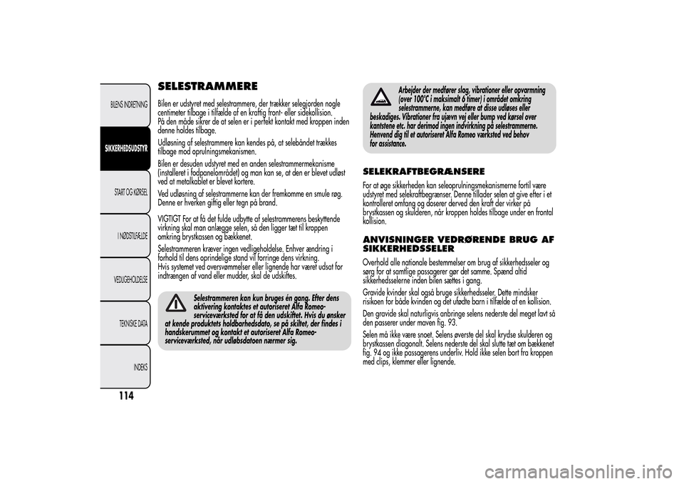 Alfa Romeo MiTo 2014  Instruktionsbog (in Danish) SELESTRAMMEREBilen er udstyret med selestrammere, der trækker selegjorden nogle
centimeter tilbage i tilfælde af en kraftig front- eller sidekollision.
På den måde sikrer de at selen er i perfekt 