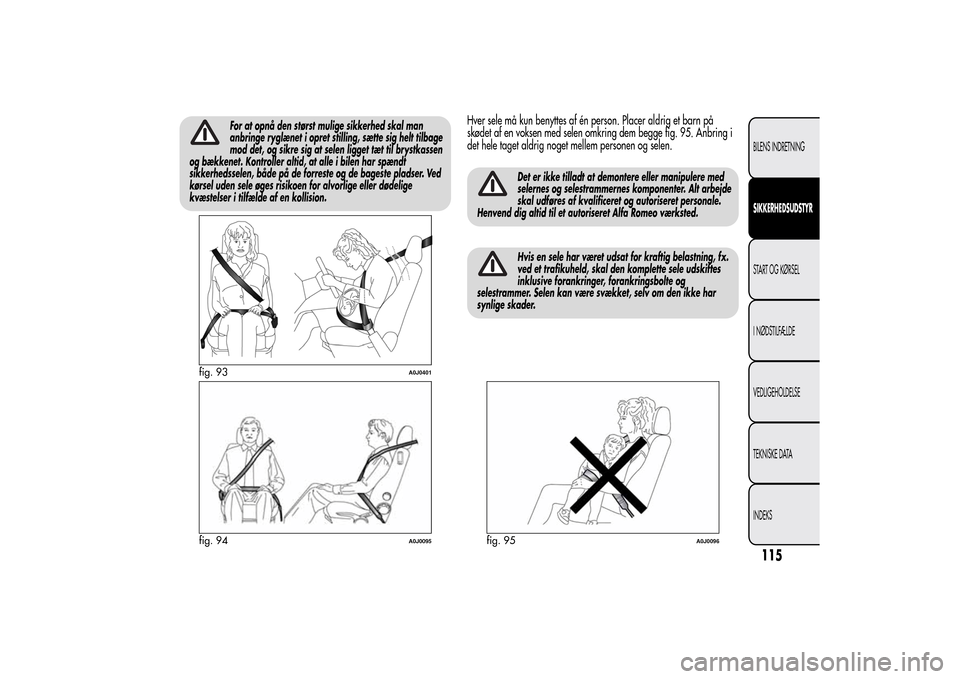 Alfa Romeo MiTo 2014  Instruktionsbog (in Danish) For at opnå den størst mulige sikkerhed skal man
anbringe ryglænet i opret stilling, sætte sig helt tilbage
mod det, og sikre sig at selen ligget tæt til brystkassen
og bækkenet. Kontroller alti