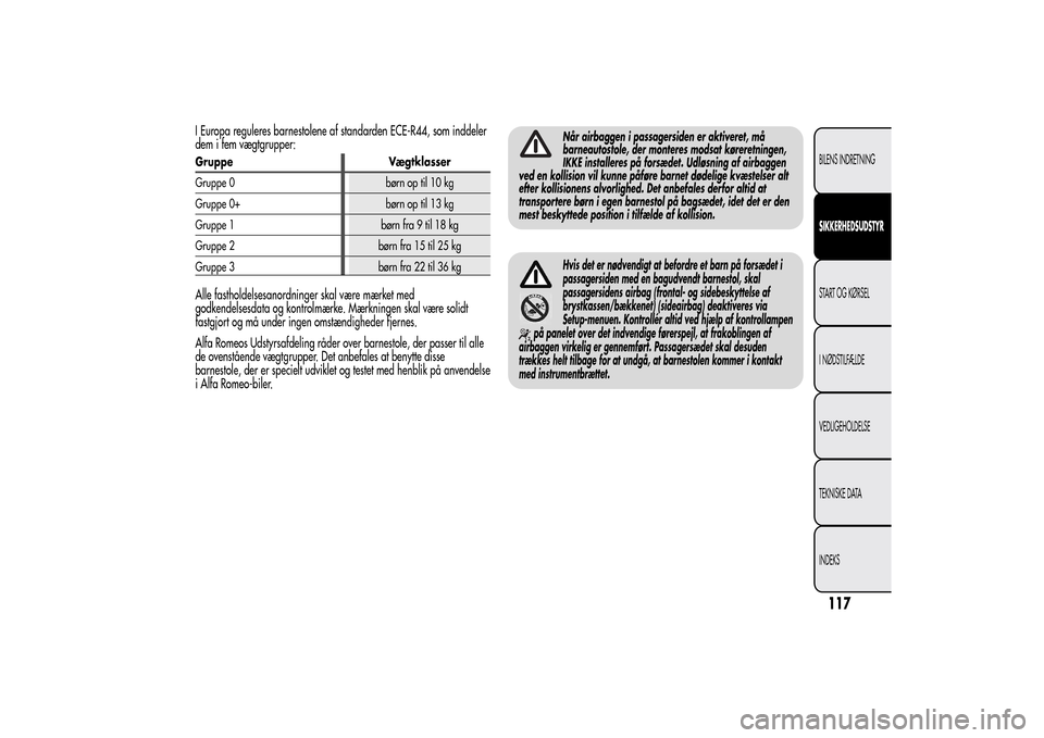 Alfa Romeo MiTo 2014  Instruktionsbog (in Danish) I Europa reguleres barnestolene af standarden ECE-R44, som inddeler
dem i fem vægtgrupper:Gruppe Vægtklasser
Gruppe 0 børn op til 10 kg
Gruppe 0+ børn op til 13 kg
Gruppe 1 børn fra 9 til 18 kg
G