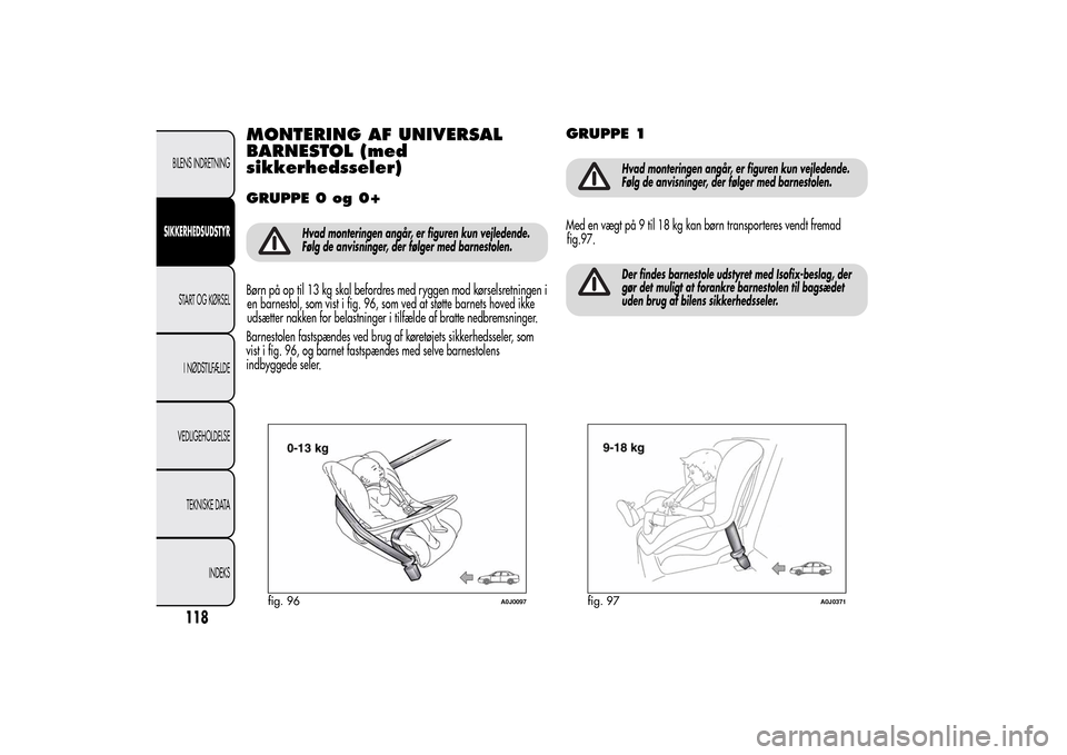 Alfa Romeo MiTo 2014  Instruktionsbog (in Danish) MONTERING AF UNIVERSAL
BARNESTOL (med
sikkerhedsseler)GRUPPE 0 og 0+
Hvad monteringen angår, er figuren kun vejledende.
Følg de anvisninger, der følger med barnestolen.
Børn på op til 13 kg skal 