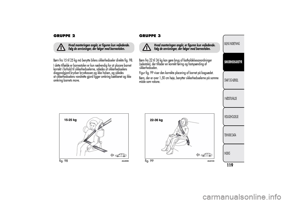 Alfa Romeo MiTo 2014  Instruktionsbog (in Danish) GRUPPE 2
Hvad monteringen angår, er figuren kun vejledende.
Følg de anvisninger, der følger med barnestolen.
Børn fra 15 til 25 kg må benytte bilens sikkerhedsseler direkte fig. 98.
I dette tilf