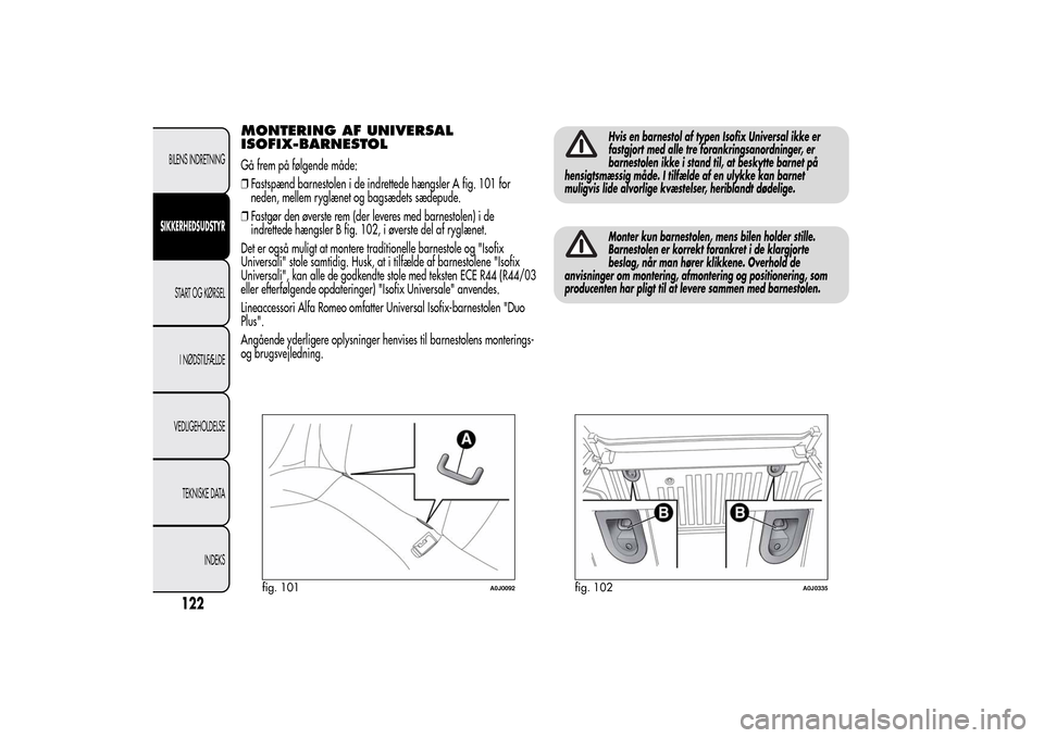 Alfa Romeo MiTo 2014  Instruktionsbog (in Danish) MONTERING AF UNIVERSAL
ISOFIX-BARNESTOLGå frem på følgende måde:
❒Fastspænd barnestolen i de indrettede hængsler A fig. 101 for
neden, mellem ryglænet og bagsædets sædepude.
❒Fastgør den