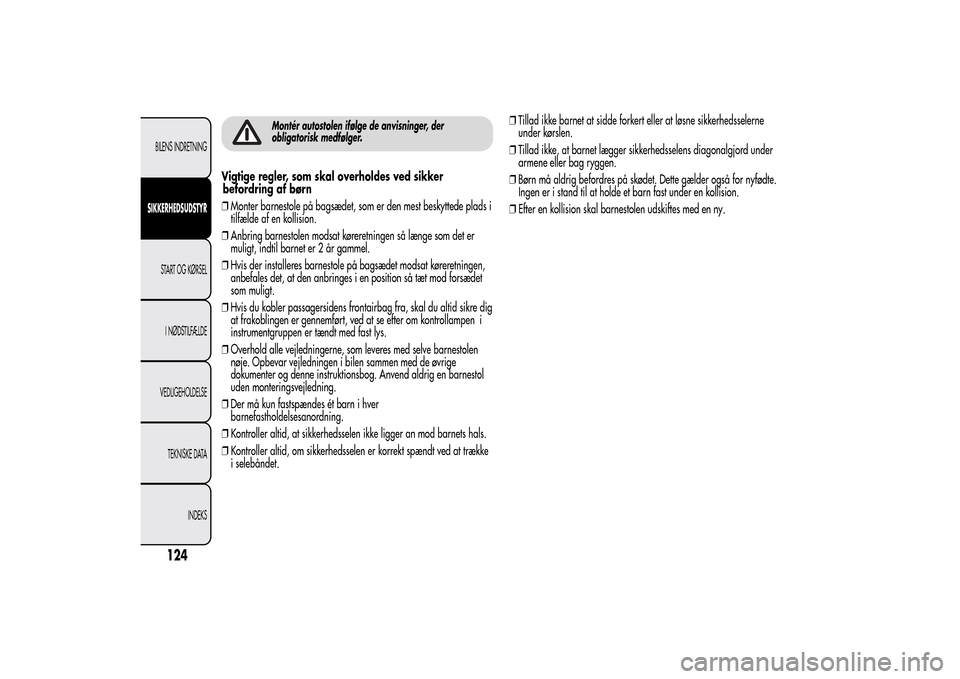 Alfa Romeo MiTo 2014  Instruktionsbog (in Danish) Montér autostolen ifølge de anvisninger, der
obligatorisk medfølger.
Vigtige regler, som skal overholdes ved sikker
befordring af børn
❒Monter barnestole på bagsædet, som er den mest beskytted