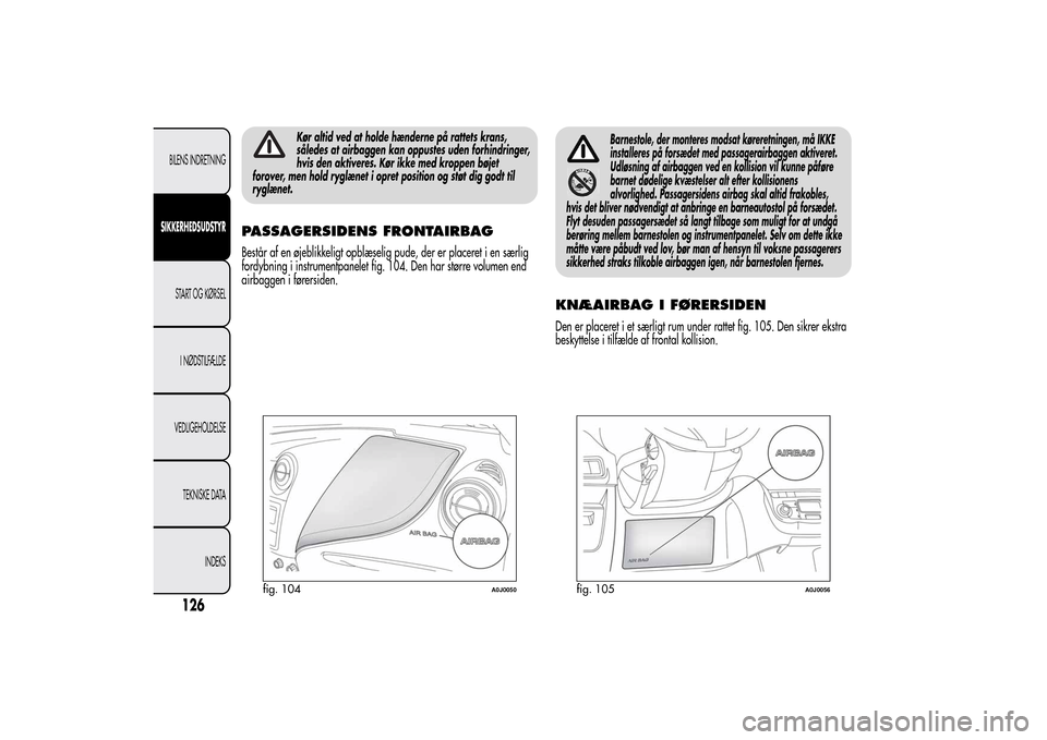 Alfa Romeo MiTo 2014  Instruktionsbog (in Danish) Kør altid ved at holde hænderne på rattets krans,
således at airbaggen kan oppustes uden forhindringer,
hvis den aktiveres. Kør ikke med kroppen bøjet
forover, men hold ryglænet i opret positio