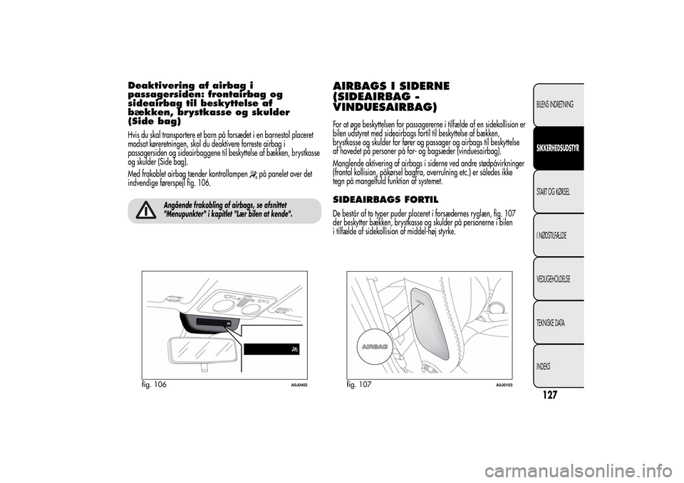 Alfa Romeo MiTo 2014  Instruktionsbog (in Danish) Deaktivering af airbag i
passagersiden: frontairbag og
sideairbag til beskyttelse af
bækken, brystkasse og skulder
(Side bag)Hvis du skal transportere et barn på forsædet i en barnestol placeret
mo