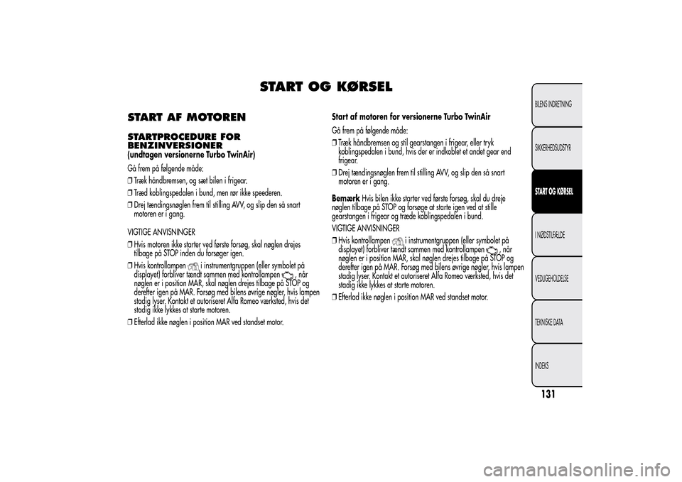 Alfa Romeo MiTo 2014  Instruktionsbog (in Danish) START OG KØRSEL
START AF MOTORENSTARTPROCEDURE FOR
BENZINVERSIONER(undtagen versionerne Turbo TwinAir)
Gå frem på følgende måde:
❒Træk håndbremsen, og sæt bilen i frigear.
❒Træd koblingsp
