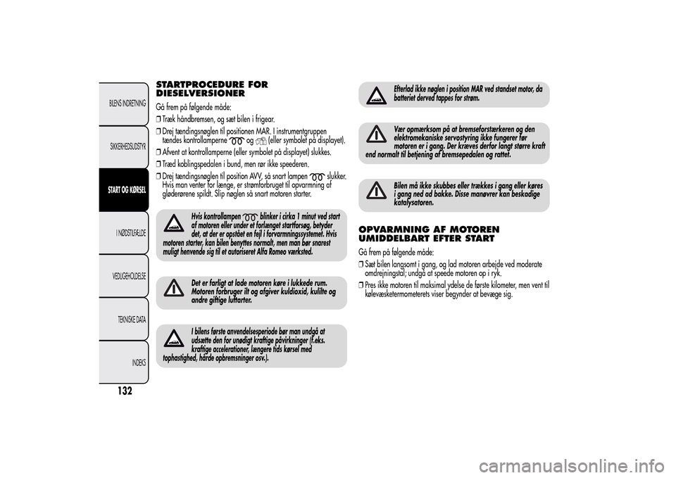 Alfa Romeo MiTo 2014  Instruktionsbog (in Danish) STARTPROCEDURE FOR
DIESELVERSIONERGå frem på følgende måde:
❒Træk håndbremsen, og sæt bilen i frigear.
❒Drej tændingsnøglen til positionen MAR. I instrumentgruppen
tændes kontrollamperne
