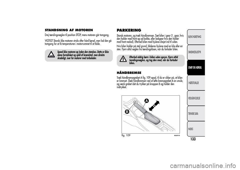 Alfa Romeo MiTo 2014  Instruktionsbog (in Danish) STANDSNING AF MOTORENDrej tændingsnøglen til position STOP, mens motoren går tomgang.
VIGTIGT Stands ikke motoren straks efter hård kørsel, men lad den gå
tomgang for at få temperaturen i motor