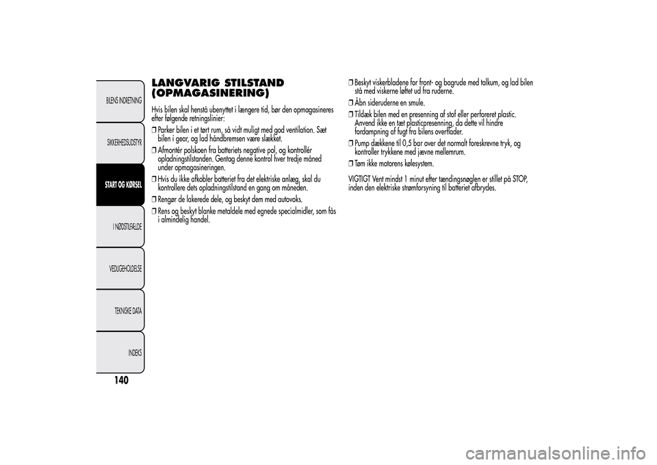 Alfa Romeo MiTo 2014  Instruktionsbog (in Danish) LANGVARIG STILSTAND
(OPMAGASINERING)Hvis bilen skal henstå ubenyttet i længere tid, bør den opmagasineres
efter følgende retningslinier:
❒Parker bilen i et tørt rum, så vidt muligt med god ven