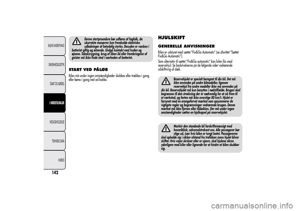 Alfa Romeo MiTo 2014  Instruktionsbog (in Danish) Denne startprocedure bør udføres af fagfolk, da
ukorrekte manøvrer kan fremkalde elektriske
udladninger af betydelig styrke. Desuden er væsken i
batteriet giftig og ætsende. Undgå kontakt med hu