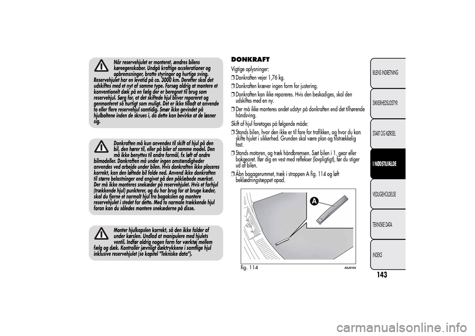 Alfa Romeo MiTo 2014  Instruktionsbog (in Danish) Når reservehjulet er monteret, ændres bilens
køreegenskaber. Undgå kraftige accelerationer og
opbremsninger, bratte styringer og hurtige sving.
Reservehjulet har en levetid på ca. 3000 km. Dereft