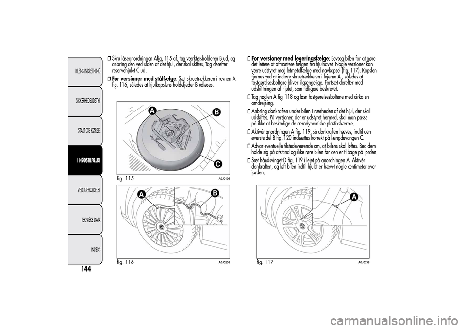 Alfa Romeo MiTo 2014  Instruktionsbog (in Danish) ❒Skru låseanordningen Afig. 115 af, tag værktøjsholderen B ud, og
anbring den ved siden af det hjul, der skal skiftes. Tag derefter
reservehjulet C ud.
❒For versioner med stålfælge: Sæt skru