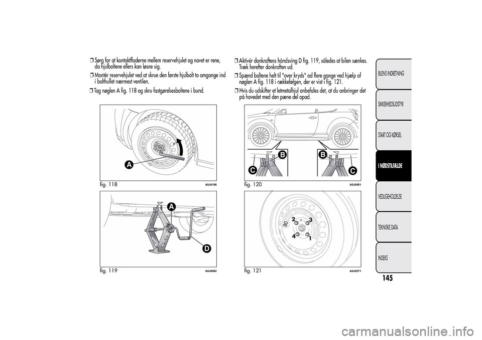 Alfa Romeo MiTo 2014  Instruktionsbog (in Danish) ❒Sørg for at kontaktfladerne mellem reservehjulet og navet er rene,
da hjulboltene ellers kan løsne sig.
❒Montér reservehjulet ved at skrue den første hjulbolt to omgange ind
i bolthullet nær