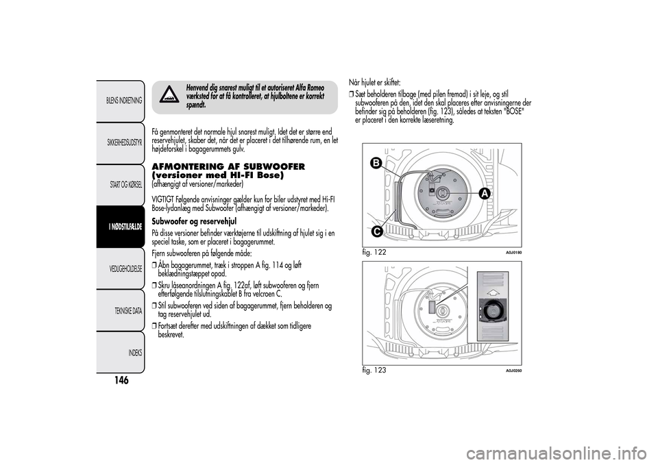 Alfa Romeo MiTo 2014  Instruktionsbog (in Danish) Henvend dig snarest muligt til et autoriseret Alfa Romeo
værksted for at få kontrolleret, at hjulboltene er korrekt
spændt.
Få genmonteret det normale hjul snarest muligt. Idet det er større end
