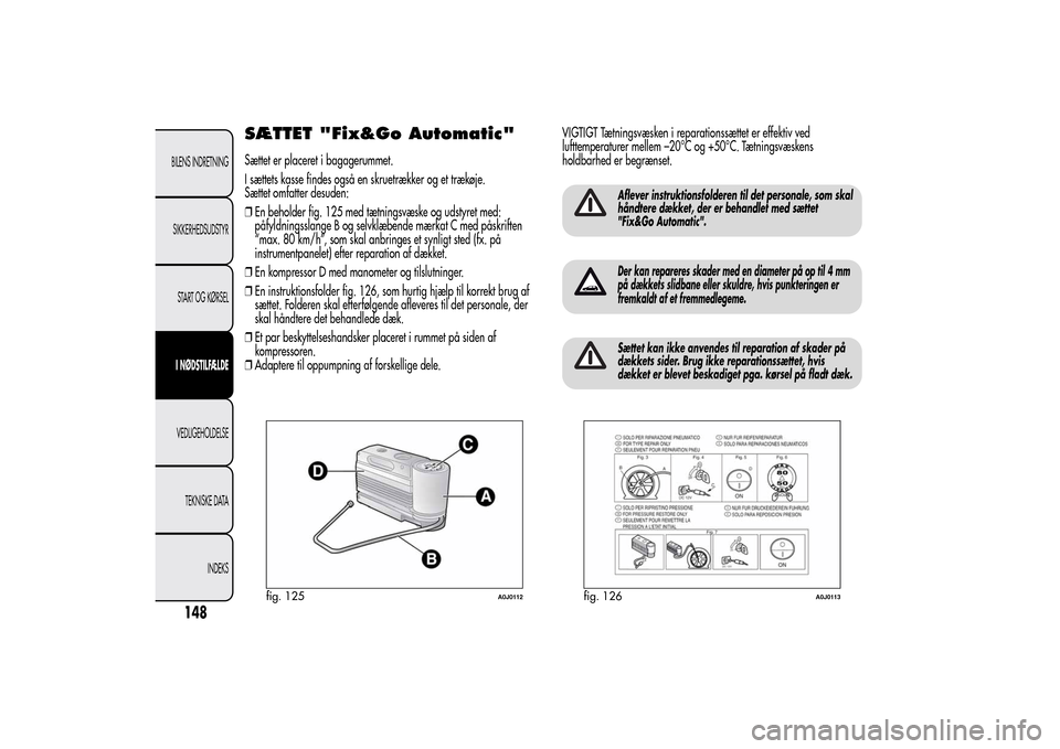 Alfa Romeo MiTo 2014  Instruktionsbog (in Danish) SÆTTET "Fix&Go Automatic"Sættet er placeret i bagagerummet.
I sættets kasse findes også en skruetrækker og et trækøje.
Sættet omfatter desuden:
❒En beholder fig. 125 med tætningsvæske og u