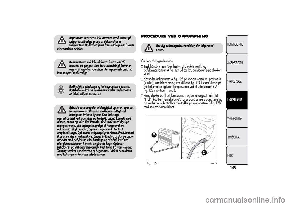 Alfa Romeo MiTo 2014  Instruktionsbog (in Danish) Reparationssættet kan ikke anvendes ved skader på
fælgen (utæthed på grund af deformation af
fælgkanten). Undlad at fjerne fremmedlegemer (skruer
eller søm) fra dækket.Kompressoren må ikke ak