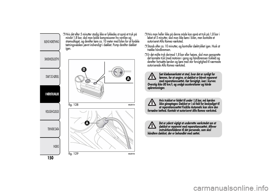 Alfa Romeo MiTo 2014  Instruktionsbog (in Danish) ❒Hvis det efter 5 minutter stadig ikke er lykkedes at opnå et tryk på
mindst 1,8 bar, skal man koble kompressoren fra ventilen og
strømudtaget, og derefter køre ca. 10 meter med bilen for at for