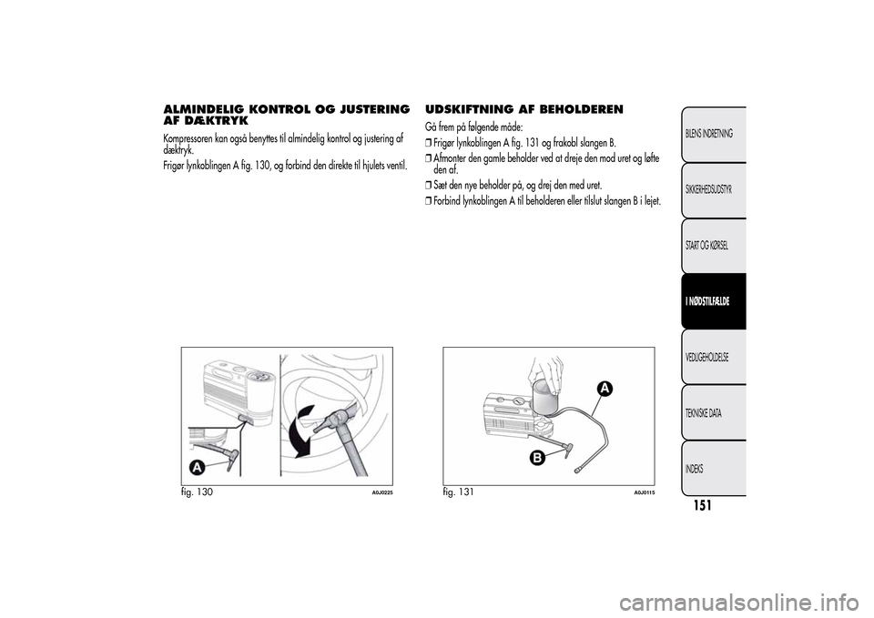 Alfa Romeo MiTo 2014  Instruktionsbog (in Danish) ALMINDELIG KONTROL OG JUSTERING
AF DÆKTRYKKompressoren kan også benyttes til almindelig kontrol og justering af
dæktryk.
Frigør lynkoblingen A fig. 130, og forbind den direkte til hjulets ventil.
