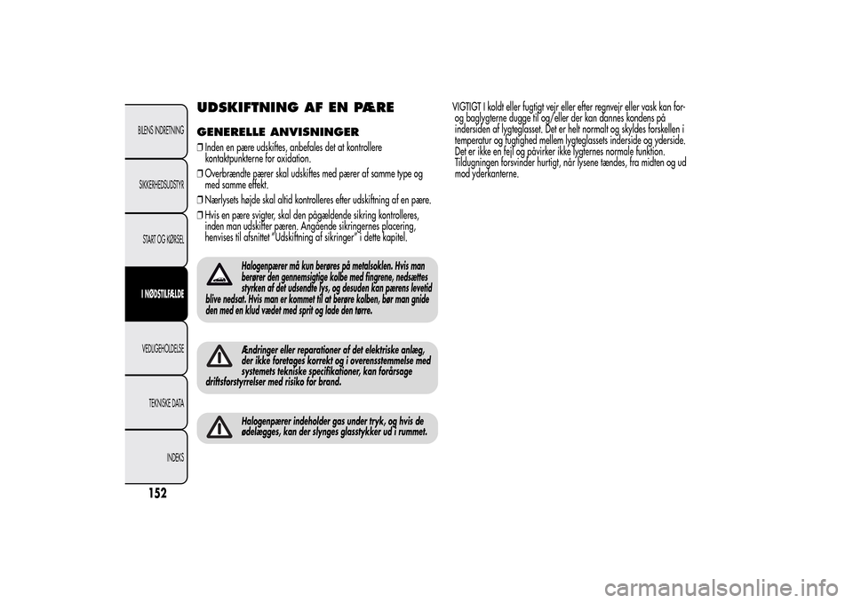 Alfa Romeo MiTo 2014  Instruktionsbog (in Danish) UDSKIFTNING AF EN PÆREGENERELLE ANVISNINGER❒Inden en pære udskiftes, anbefales det at kontrollere
kontaktpunkterne for oxidation.
❒Overbrændte pærer skal udskiftes med pærer af samme type og
