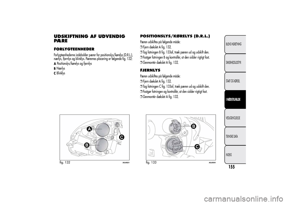 Alfa Romeo MiTo 2014  Instruktionsbog (in Danish) UDSKIFTNING AF UDVENDIG
PÆREFORLYGTEENHEDERForlygteenhederne indeholder pærer for positionslys/kørelys (D.R.L.),
nærlys, fjernlys og blinklys. Pærernes placering er følgende fig. 132:APositionsl
