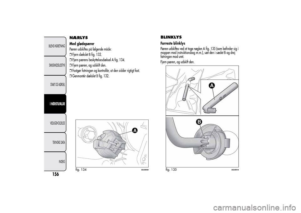 Alfa Romeo MiTo 2014  Instruktionsbog (in Danish) NÆRLYSMed glødepærer
Pæren udskiftes på følgende måde:
❒Fjern dækslet B fig. 132.
❒Fjern pærens beskyttelsesdæksel A fig. 134.
❒Fjern pæren, og udskift den.
❒Fastgør fatningen og k