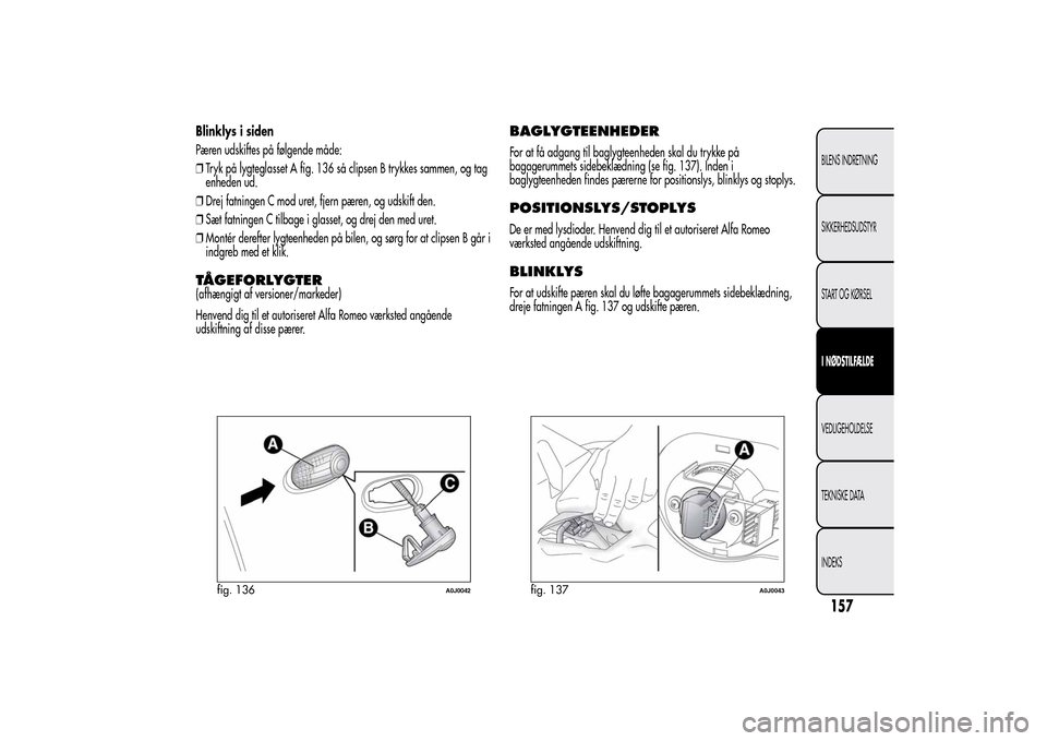 Alfa Romeo MiTo 2014  Instruktionsbog (in Danish) Blinklys i siden
Pæren udskiftes på følgende måde:
❒Tryk på lygteglasset A fig. 136 så clipsen B trykkes sammen, og tag
enheden ud.
❒Drej fatningen C mod uret, fjern pæren, og udskift den.
