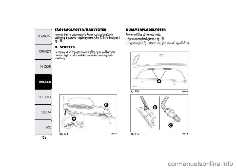 Alfa Romeo MiTo 2014  Instruktionsbog (in Danish) TÅGEBAGLYGTER/BAKLYGTERHenvend dig til et autoriseret Alfa Romeo værksted angående
udskiftning af pærerne i tågebaglygterne A fig. 138 eller baklygter B
fig. 138.3. STOPLYSDe er placeret på baga