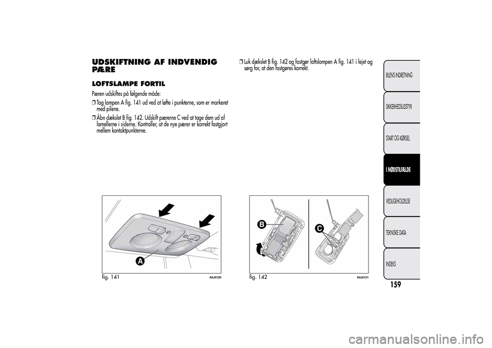 Alfa Romeo MiTo 2014  Instruktionsbog (in Danish) UDSKIFTNING AF INDVENDIG
PÆRELOFTSLAMPE FORTILPæren udskiftes på følgende måde:
❒Tag lampen A fig. 141 ud ved at løfte i punkterne, som er markeret
med pilene.
❒Åbn dækslet B fig. 142. Uds