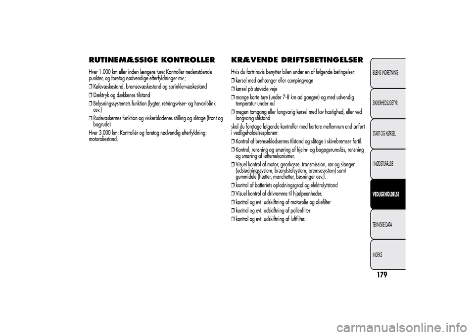 Alfa Romeo MiTo 2014  Instruktionsbog (in Danish) RUTINEMÆSSIGE KONTROLLERHver 1.000 km eller inden længere ture: Kontroller nedenstående
punkter, og foretag nødvendige efterfyldninger mv.:
❒Kølevæskestand, bremsevæskestand og sprinklervæsk