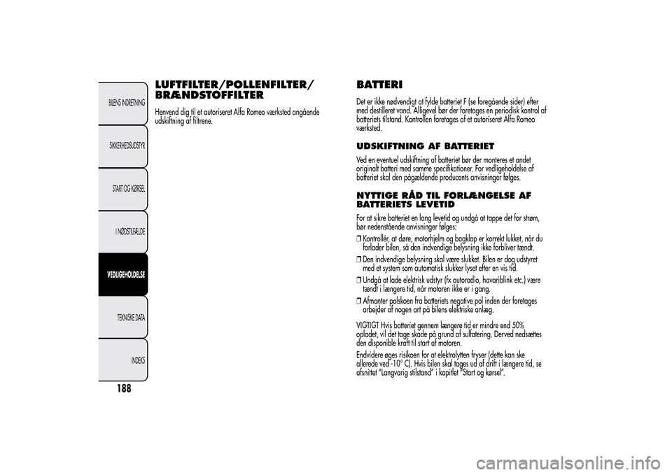Alfa Romeo MiTo 2014 Instruktionsbog (in Danish) LUFTFILTER/POLLENFILTER/
BRÆNDSTOFFILTERHenvend dig til et autoriseret Alfa Romeo værksted angående
udskiftning af filtrene.
BATTERIDet er ikke nødvendigt at fylde batteriet F (se foregående side Alfa Romeo MiTo 2014 Instruktionsbog (in Danish) LUFTFILTER/POLLENFILTER/
BRÆNDSTOFFILTERHenvend dig til et autoriseret Alfa Romeo værksted angående
udskiftning af filtrene.
BATTERIDet er ikke nødvendigt at fylde batteriet F (se foregående side