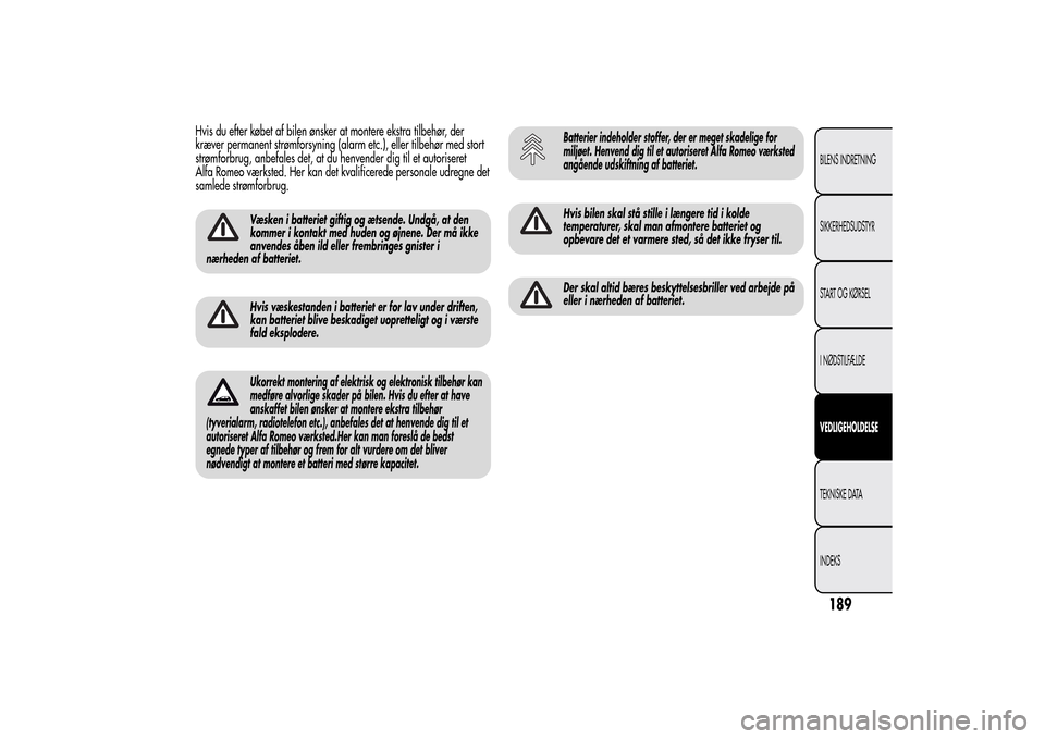 Alfa Romeo MiTo 2014 Instruktionsbog (in Danish) Hvis du efter købet af bilen ønsker at montere ekstra tilbehør, der
kræver permanent strømforsyning (alarm etc.), eller tilbehør med stort
strømforbrug, anbefales det, at du henvender dig til e Alfa Romeo MiTo 2014 Instruktionsbog (in Danish) Hvis du efter købet af bilen ønsker at montere ekstra tilbehør, der
kræver permanent strømforsyning (alarm etc.), eller tilbehør med stort
strømforbrug, anbefales det, at du henvender dig til e