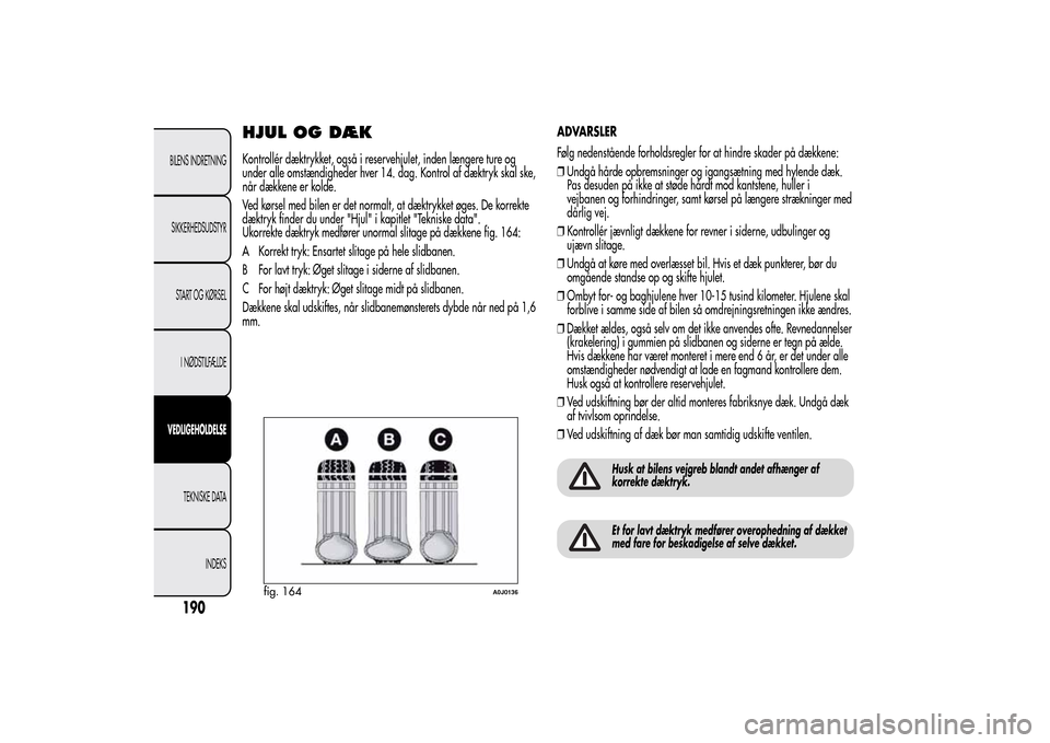 Alfa Romeo MiTo 2014 Instruktionsbog (in Danish) HJUL OG DÆKKontrollér dæktrykket, også i reservehjulet, inden længere ture og
under alle omstændigheder hver 14. dag. Kontrol af dæktryk skal ske,
når dækkene er kolde.
Ved kørsel med bilen Alfa Romeo MiTo 2014 Instruktionsbog (in Danish) HJUL OG DÆKKontrollér dæktrykket, også i reservehjulet, inden længere ture og
under alle omstændigheder hver 14. dag. Kontrol af dæktryk skal ske,
når dækkene er kolde.
Ved kørsel med bilen
