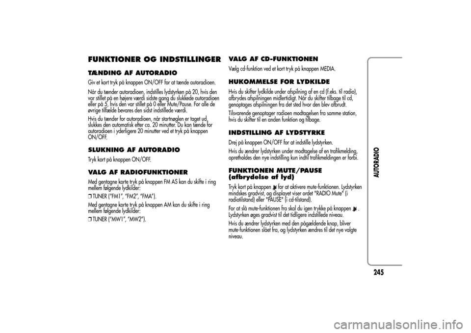 Alfa Romeo MiTo 2014 Instruktionsbog (in Danish) FUNKTIONER OG INDSTILLINGERTÆNDING AF AUTORADIOGiv et kort tryk på knappen ON/OFF for at tænde autoradioen.
Når du tænder autoradioen, indstilles lydstyrken på 20, hvis den
var stillet på en h Alfa Romeo MiTo 2014 Instruktionsbog (in Danish) FUNKTIONER OG INDSTILLINGERTÆNDING AF AUTORADIOGiv et kort tryk på knappen ON/OFF for at tænde autoradioen.
Når du tænder autoradioen, indstilles lydstyrken på 20, hvis den
var stillet på en h