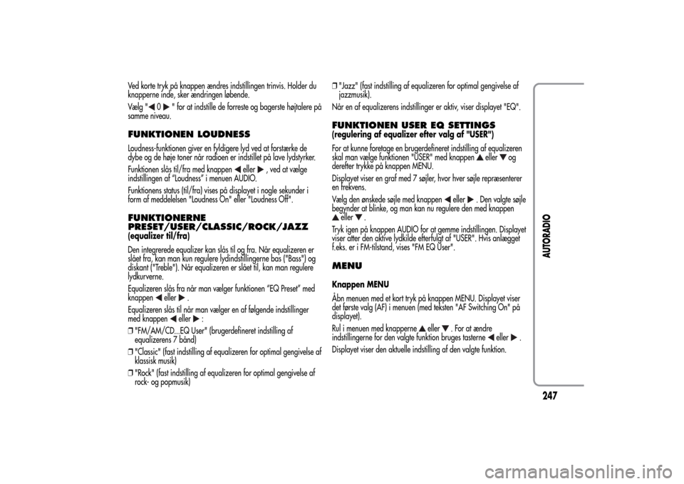 Alfa Romeo MiTo 2014  Instruktionsbog (in Danish) Ved korte tryk på knappen ændres indstillingen trinvis. Holder du
knapperne inde, sker ændringen løbende.
Vælg "
0
" for at indstille de forreste og bagerste højtalere på
samme niveau.
FUNKTION