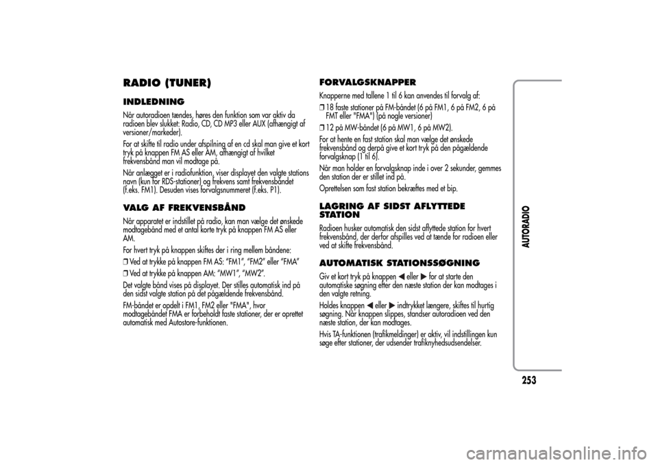 Alfa Romeo MiTo 2014  Instruktionsbog (in Danish) RADIO (TUNER)INDLEDNINGNår autoradioen tændes, høres den funktion som var aktiv da
radioen blev slukket: Radio, CD, CD MP3 eller AUX (afhængigt af
versioner/markeder).
For at skifte til radio unde