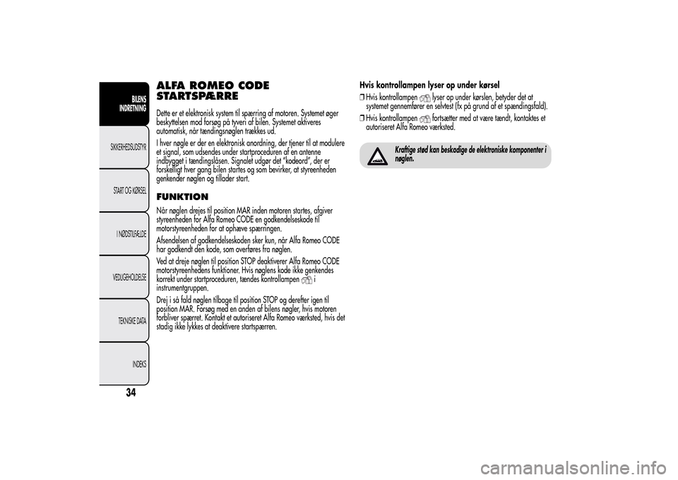 Alfa Romeo MiTo 2014  Instruktionsbog (in Danish) ALFA ROMEO CODE
STARTSPÆRREDette er et elektronisk system til spærring af motoren. Systemet øger
beskyttelsen mod forsøg på tyveri af bilen. Systemet aktiveres
automatisk, når tændingsnøglen t