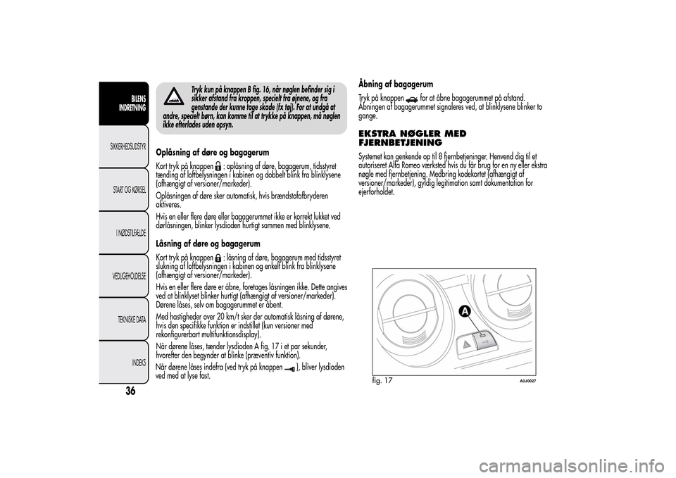 Alfa Romeo MiTo 2014  Instruktionsbog (in Danish) Tryk kun på knappen B fig. 16, når nøglen befinder sig i
sikker afstand fra kroppen, specielt fra øjnene, og fra
genstande der kunne tage skade (fx tøj). For at undgå at
andre, specielt børn, k