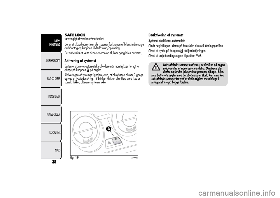 Alfa Romeo MiTo 2014  Instruktionsbog (in Danish) SAFELOCK(afhængigt af versioner/markeder)
Det er et sikkerhedssystem, der spærrer funktionen af bilens indvendige
dørhåndtag og knappen til dørlåsning/oplåsning.
Det anbefales at sætte denne a