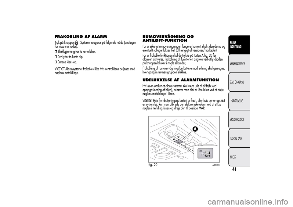 Alfa Romeo MiTo 2014  Instruktionsbog (in Danish) FRAKOBLING AF ALARMTryk på knappen
. Systemet reagerer på følgende måde (undtagen
for visse markeder):
❒Blinklygterne giver to korte blink.
❒Der lyder to korte bip.
❒Dørene låses op.
VIGTI