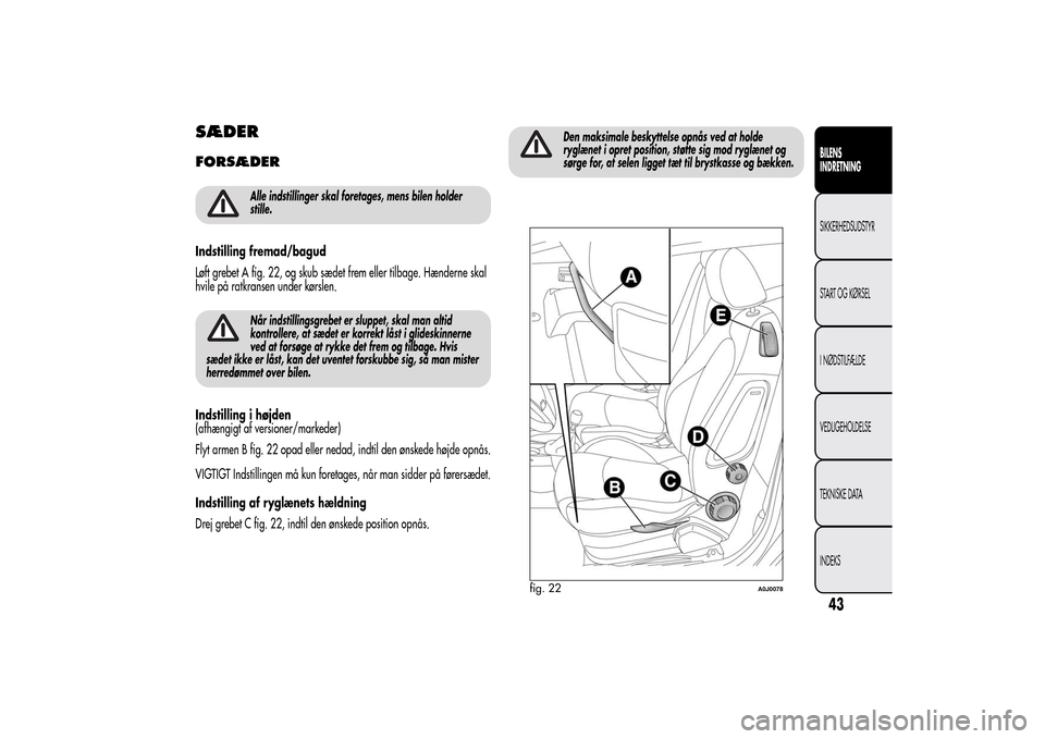 Alfa Romeo MiTo 2014  Instruktionsbog (in Danish) SÆDERFORSÆDER
Alle indstillinger skal foretages, mens bilen holder
stille.
Indstilling fremad/bagud
Løft grebet A fig. 22, og skub sædet frem eller tilbage. Hænderne skal
hvile på ratkransen und