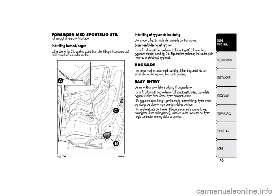 Alfa Romeo MiTo 2014  Instruktionsbog (in Danish) FORSÆDER MED SPORTSLIG STIL(afhængigt af versioner/markeder)
Indstilling fremad/bagud
Løft grebet A fig. 24, og skub sædet frem eller tilbage. Hænderne skal
hvile på ratkransen under kørslen.In