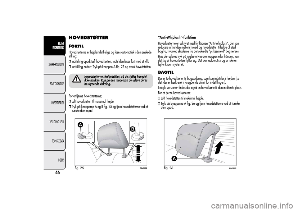 Alfa Romeo MiTo 2014  Instruktionsbog (in Danish) HOVEDSTØTTERFORTILHovedstøtterne er højdeindstillelige og låses automatisk i den ønskede
stilling:
❒Indstilling opad: Løft hovedstøtten, indtil den låses fast med et klik.
❒Indstilling ned