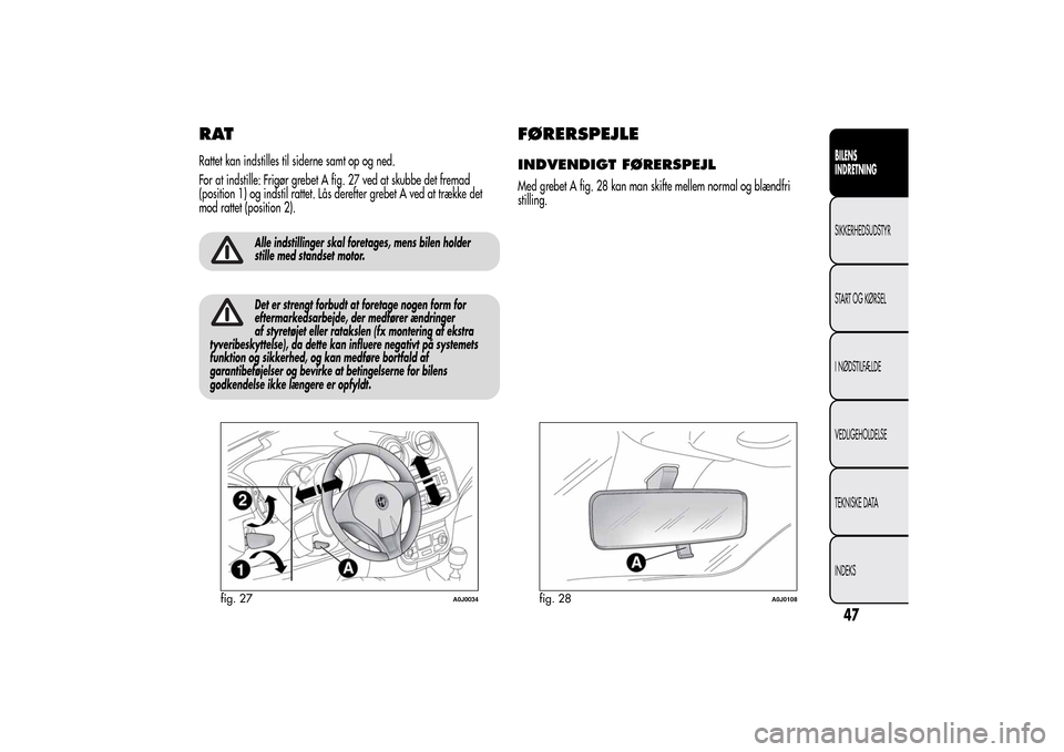 Alfa Romeo MiTo 2014  Instruktionsbog (in Danish) RATRattet kan indstilles til siderne samt op og ned.
For at indstille: Frigør grebet A fig. 27 ved at skubbe det fremad
(position 1) og indstil rattet. Lås derefter grebet A ved at trække det
mod r