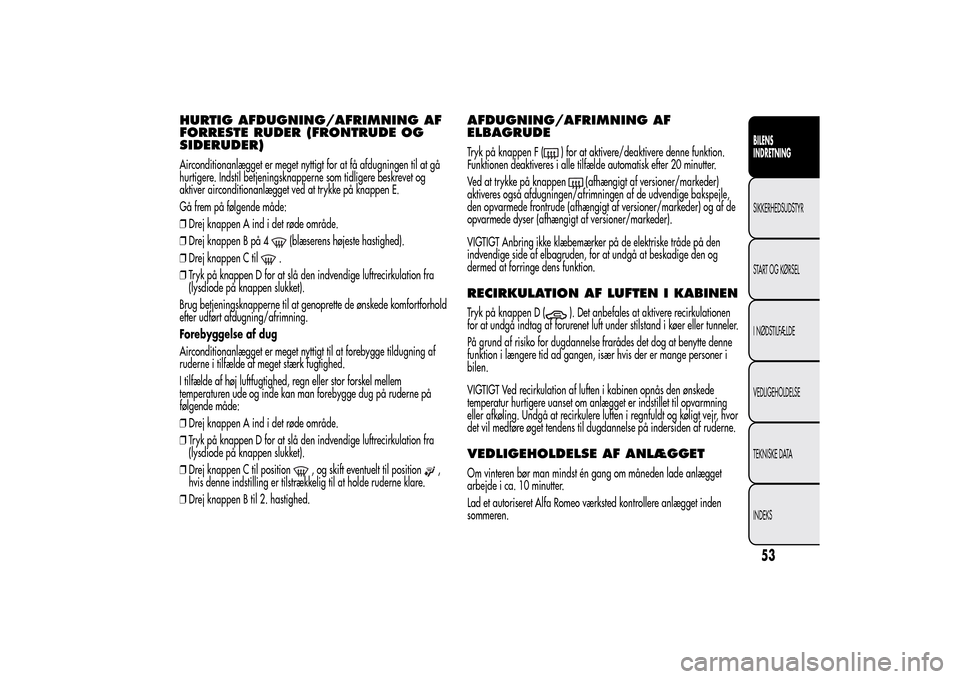 Alfa Romeo MiTo 2014  Instruktionsbog (in Danish) HURTIG AFDUGNING/AFRIMNING AF
FORRESTE RUDER (FRONTRUDE OG
SIDERUDER)Airconditionanlægget er meget nyttigt for at få afdugningen til at gå
hurtigere. Indstil betjeningsknapperne som tidligere beskr